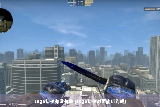 csgo切枪有没有声 (csgo切枪对面能听到吗)