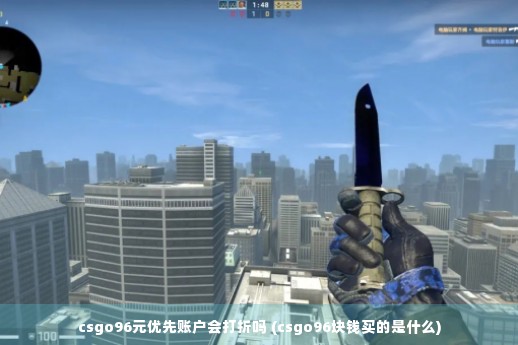 csgo96元优先账户会打折吗 (csgo96块钱买的是什么)