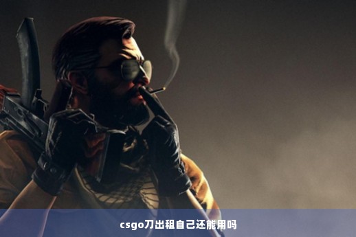 csgo刀出租自己还能用吗