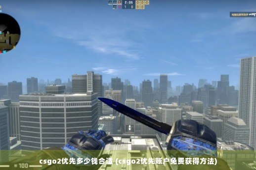 csgo2优先多少钱合适 (csgo2优先账户免费获得方法)