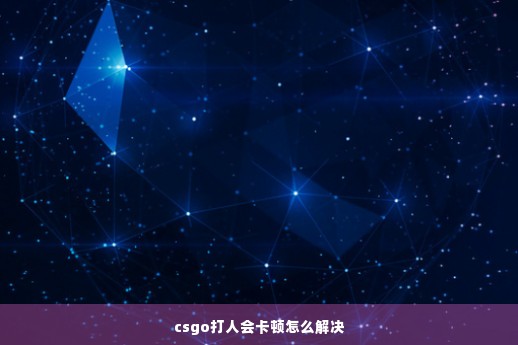 csgo打人会卡顿怎么解决