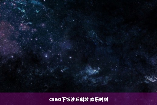 CSGO下饭沙丘斜坡 欢乐时刻