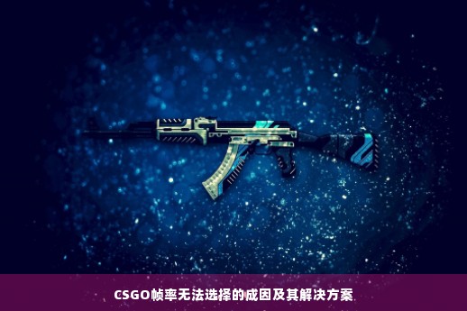 CSGO帧率无法选择的成因及其解决方案