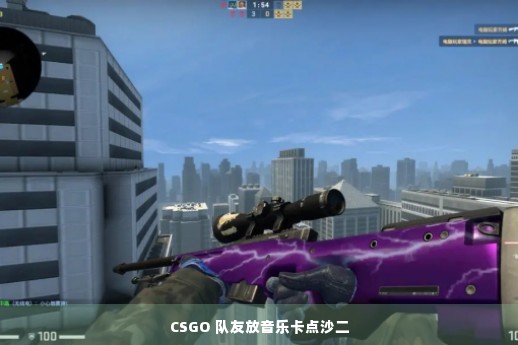 CSGO 队友放音乐卡点沙二