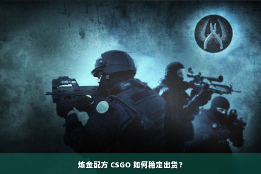 炼金配方 CSGO 如何稳定出货？