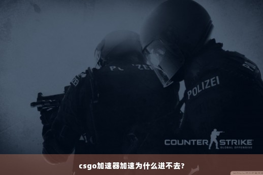 csgo加速器加速为什么进不去?