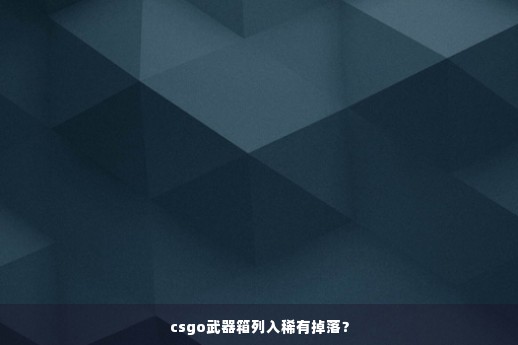 csgo武器箱列入稀有掉落？