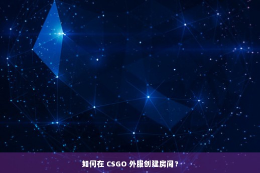 如何在 CSGO 外服创建房间？