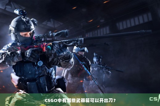 CSGO中有哪些武器箱可以开出刀？