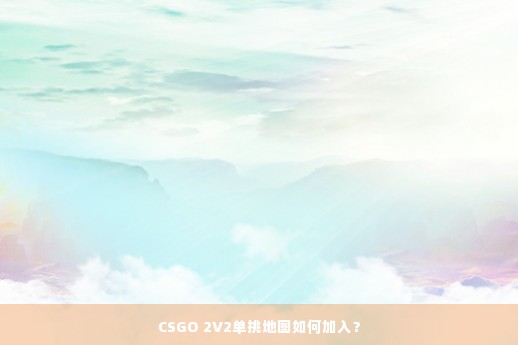 CSGO 2V2单挑地图如何加入？