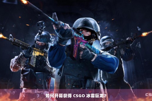 如何开箱获得 CSGO 冰霜巨龙？