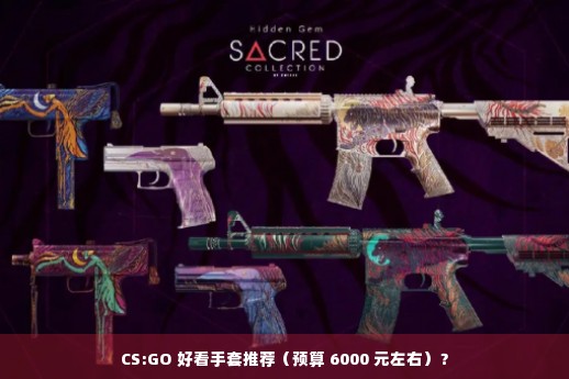 CS:GO 好看手套推荐（预算 6000 元左右）？