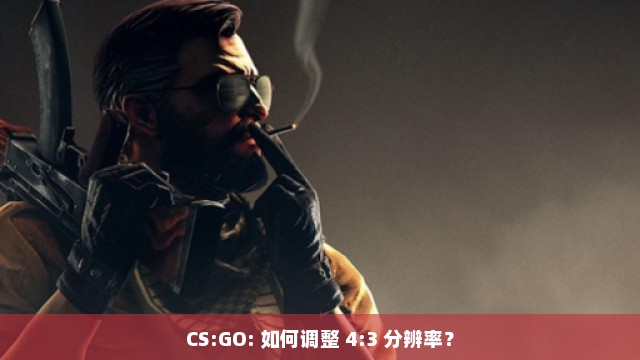 CS:GO: 如何调整 4:3 分辨率？