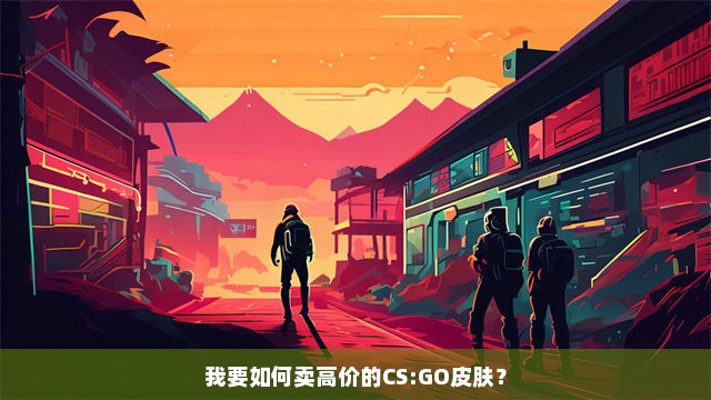 我要如何卖高价的CS:GO皮肤？