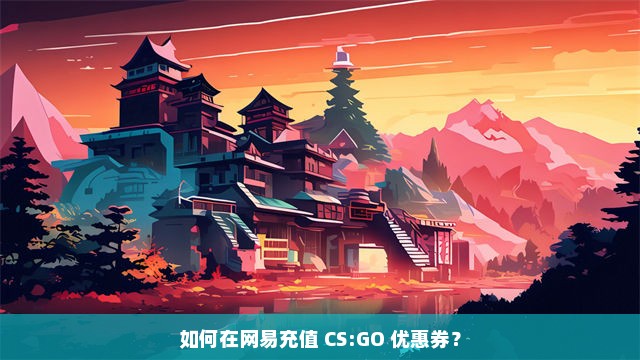 如何在网易充值 CS:GO 优惠券？