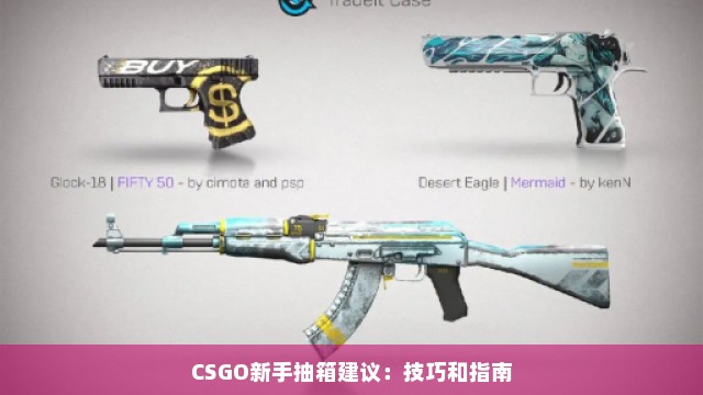 CSGO新手抽箱建议：技巧和指南