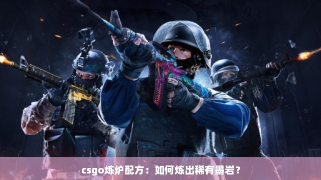 csgo炼炉配方：如何炼出稀有墨岩？