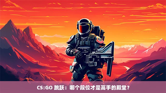 CS:GO 跳跃：哪个段位才是高手的殿堂？