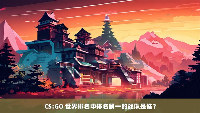 CS:GO 世界排名中排名第一的战队是谁？