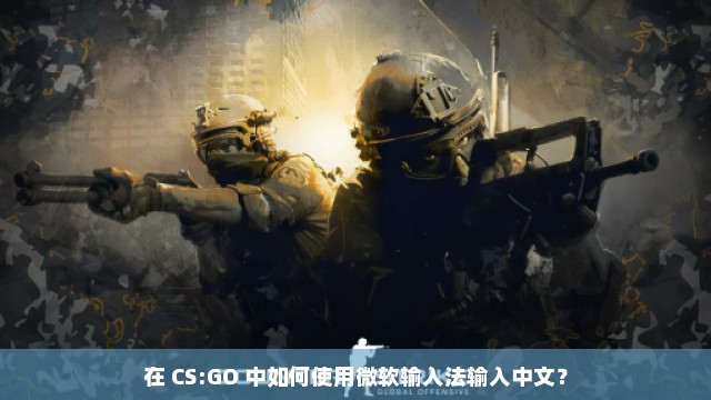 在 CS:GO 中如何使用微软输入法输入中文？