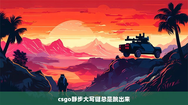 csgo静步大写键总是跳出来