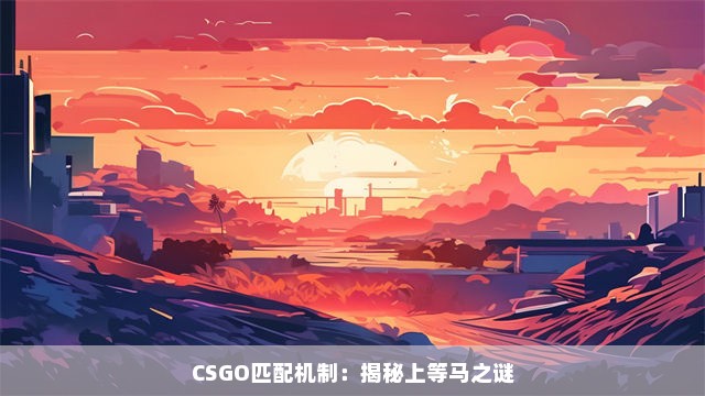 CSGO匹配机制：揭秘上等马之谜