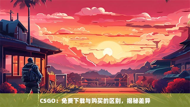 CSGO：免费下载与购买的区别，揭秘差异