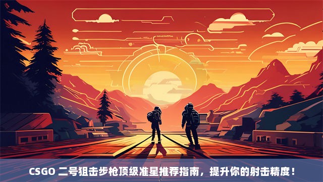 CSGO 二号狙击步枪顶级准星推荐指南，提升你的射击精度！