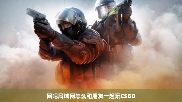 网吧局域网怎么和朋友一起玩CSGO