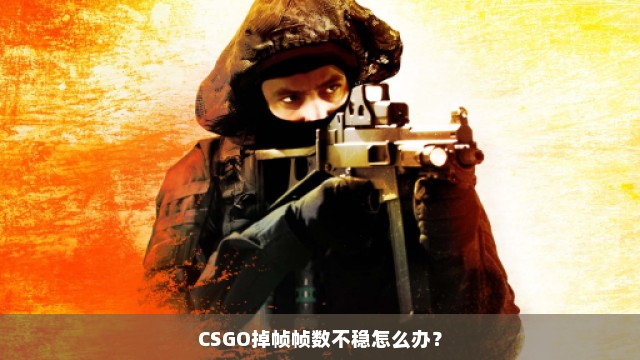 CSGO掉帧帧数不稳怎么办？