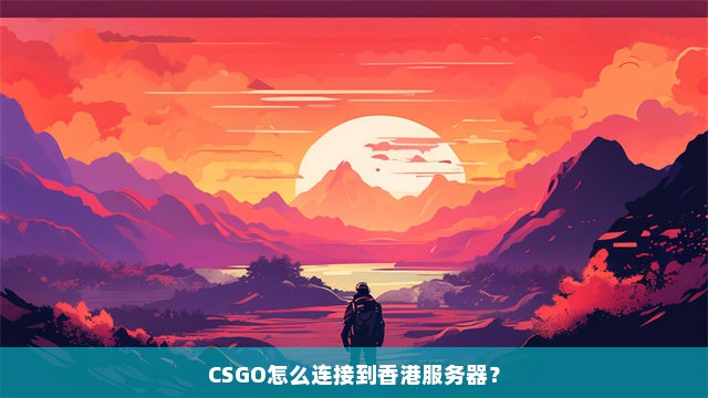 CSGO怎么连接到香港服务器？