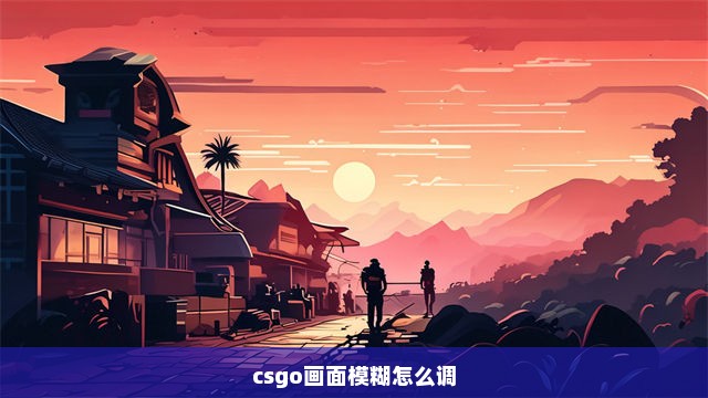 csgo画面模糊怎么调