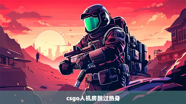 csgo人机房跳过热身