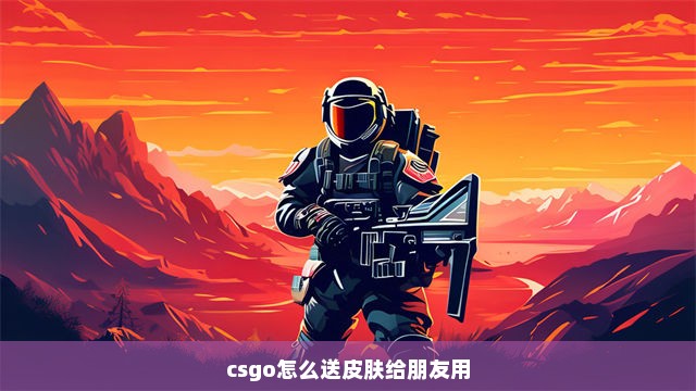 csgo怎么送皮肤给朋友用