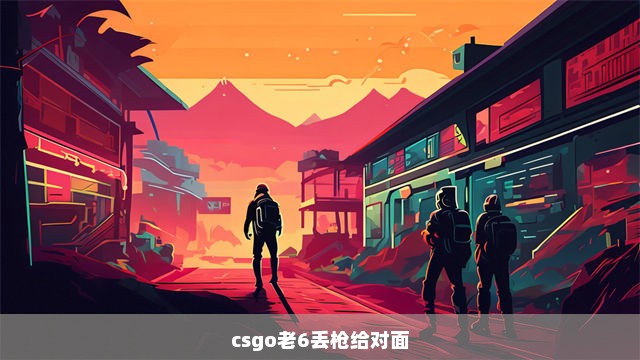 csgo老6丢枪给对面