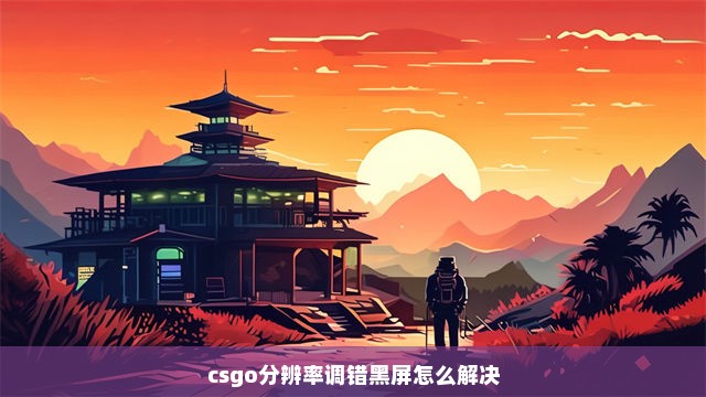 csgo分辨率调错黑屏怎么解决