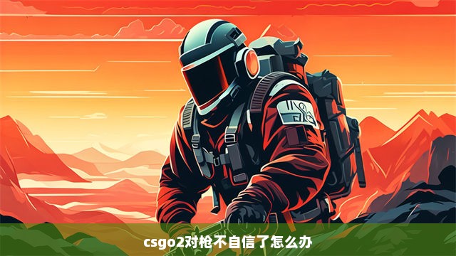 csgo2对枪不自信了怎么办