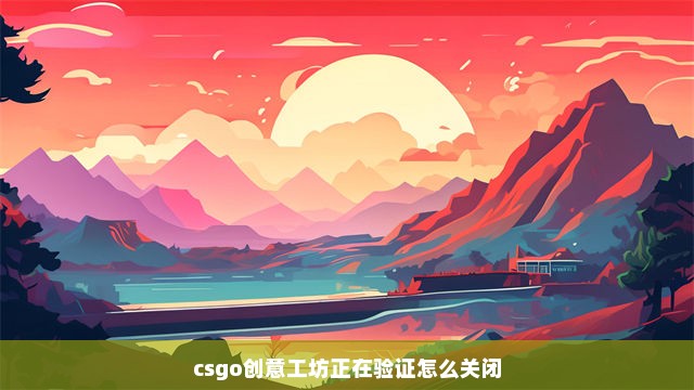 csgo创意工坊正在验证怎么关闭