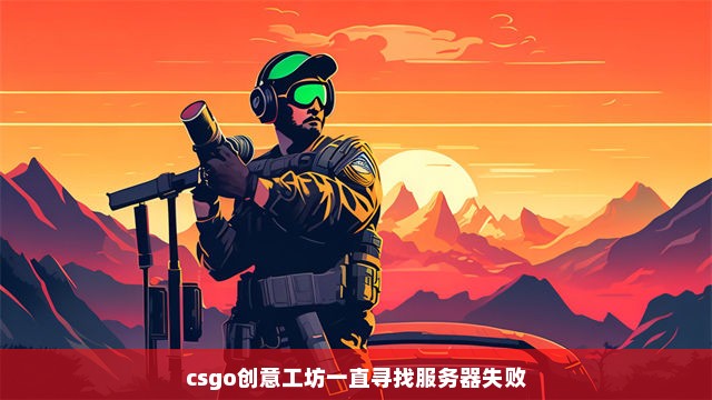 csgo创意工坊一直寻找服务器失败