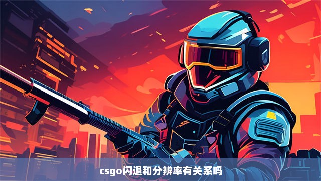 csgo闪退和分辨率有关系吗