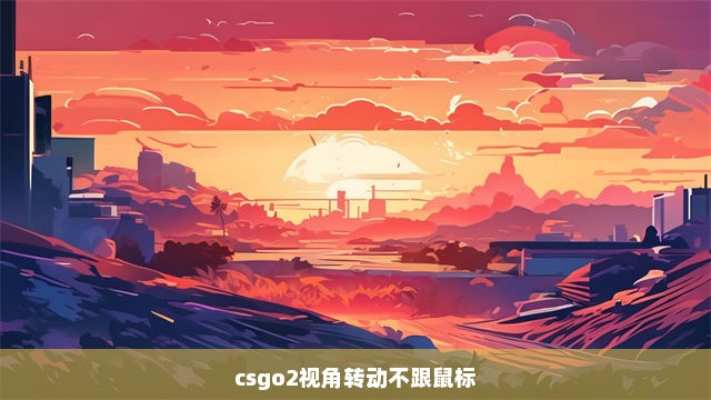 csgo2视角转动不跟鼠标