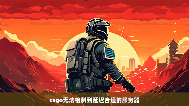 csgo无法检测到延迟合适的服务器