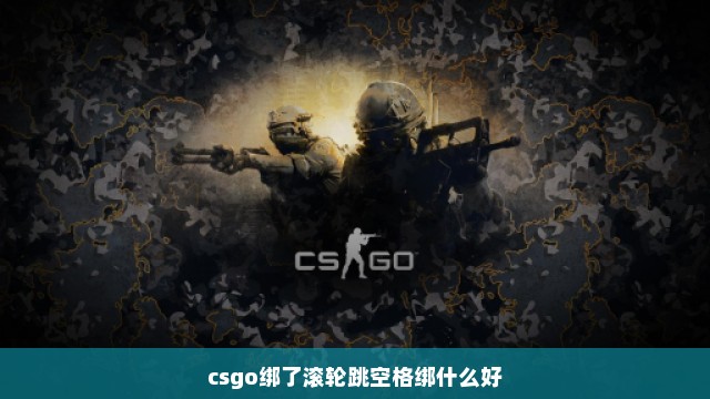 csgo绑了滚轮跳空格绑什么好