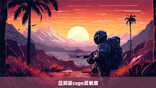 吕郑豪csgo灵敏度