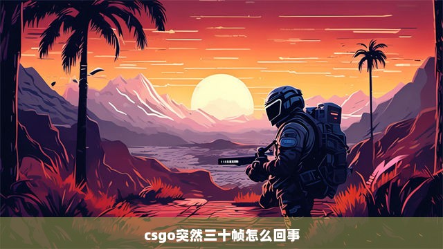 csgo突然三十帧怎么回事