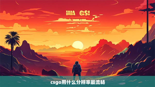 csgo用什么分辨率最流畅