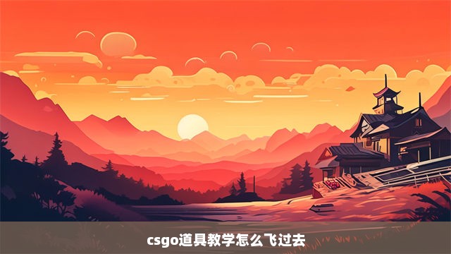 csgo道具教学怎么飞过去