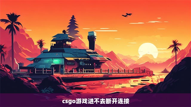 csgo游戏进不去断开连接