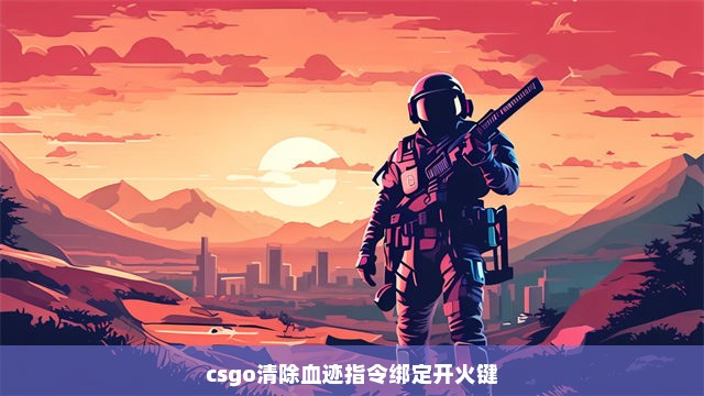 csgo清除血迹指令绑定开火键