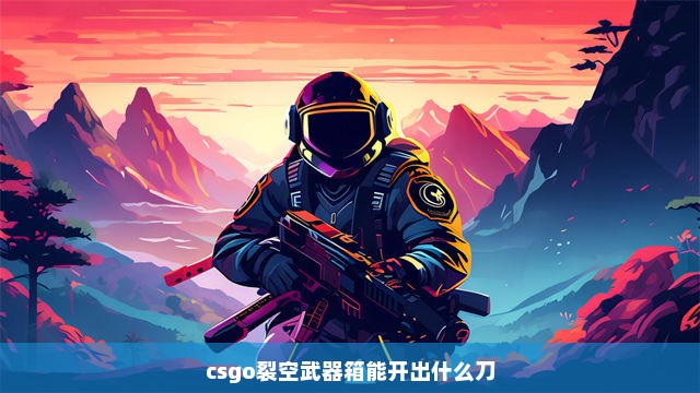 csgo裂空武器箱能开出什么刀